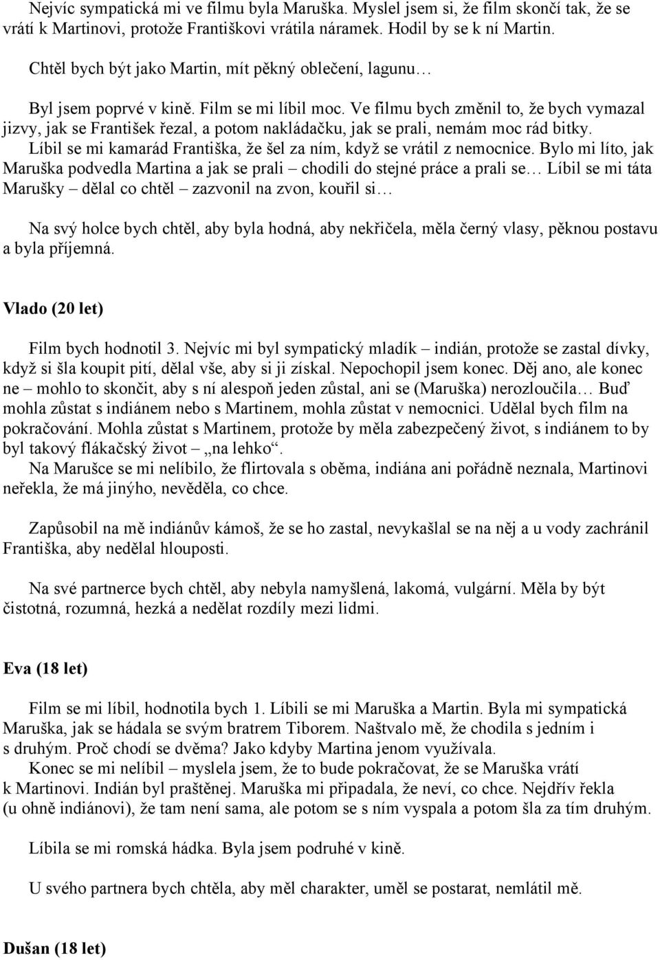 Ve filmu bych změnil to, že bych vymazal jizvy, jak se František řezal, a potom nakládačku, jak se prali, nemám moc rád bitky. Líbil se mi kamarád Františka, že šel za ním, když se vrátil z nemocnice.