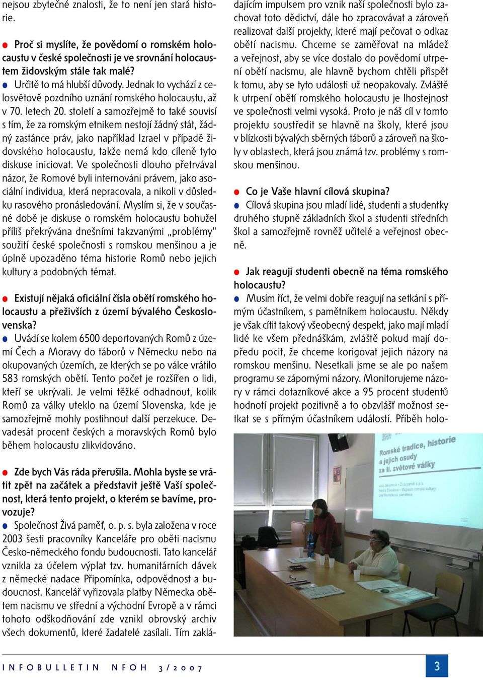 století a samozřejmě to také souvisí s tím, že za romským etnikem nestojí žádný stát, žádný zastánce práv, jako například Izrael v případě židovského holocaustu, takže nemá kdo cíleně tyto diskuse