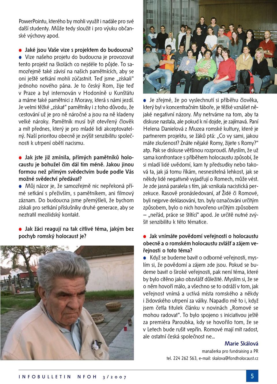 Teď jsme získali jednoho nového pána. Je to český Rom, žije teď v Praze a byl internován v Hodoníně u Kunštátu a máme také pamětnici z Moravy, která s námi jezdí.