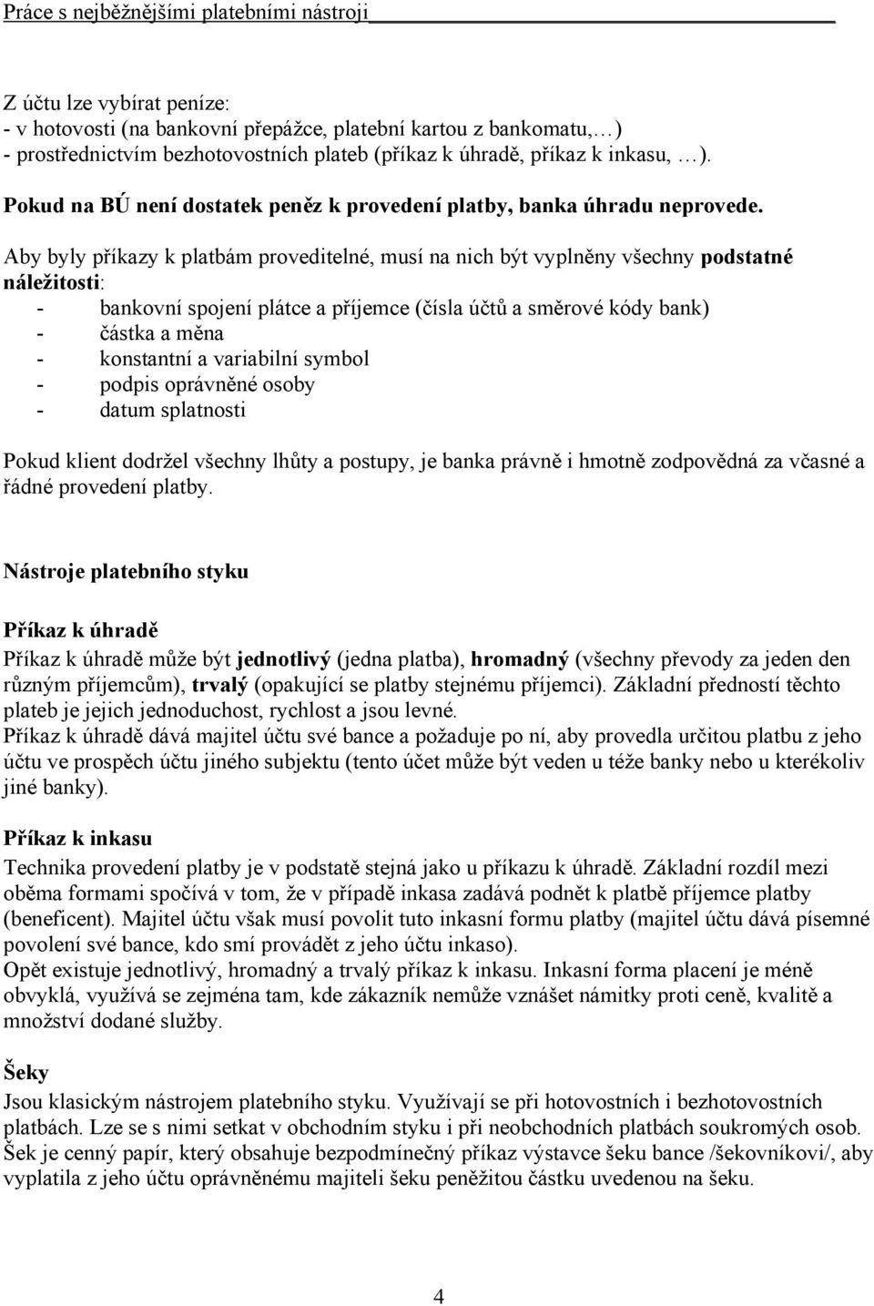 Aby byly příkazy k platbám proveditelné, musí na nich být vyplněny všechny podstatné náležitosti: - bankovní spojení plátce a příjemce (čísla účtů a směrové kódy bank) - částka a měna - konstantní a