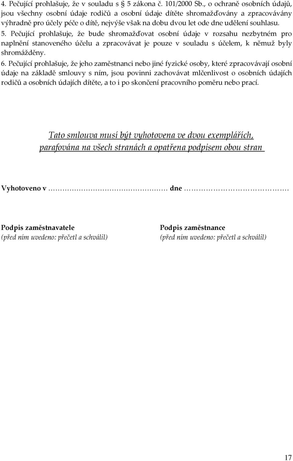 5. Pečující prohlašuje, že bude shromažďovat osobní údaje v rozsahu nezbytném pro naplnění stanoveného účelu a zpracovávat je pouze v souladu s účelem, k němuž byly shromážděny. 6.