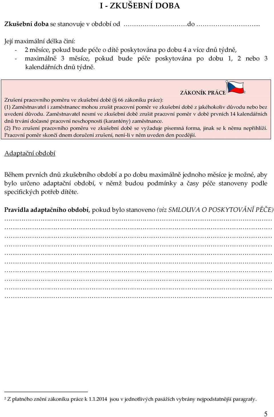 ZÁKONÍK PRÁCE 2 Zrušení pracovního poměru ve zkušební době ( 66 zákoníku práce): (1) Zaměstnavatel i zaměstnanec mohou zrušit pracovní poměr ve zkušební době z jakéhokoliv důvodu nebo bez uvedení