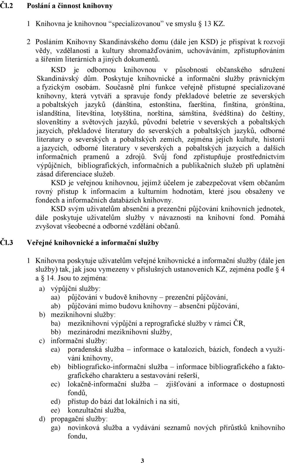 KSD je odbornou knihovnou v působnosti občanského sdružení Skandinávský dům. Poskytuje knihovnické a informační služby právnickým a fyzickým osobám.