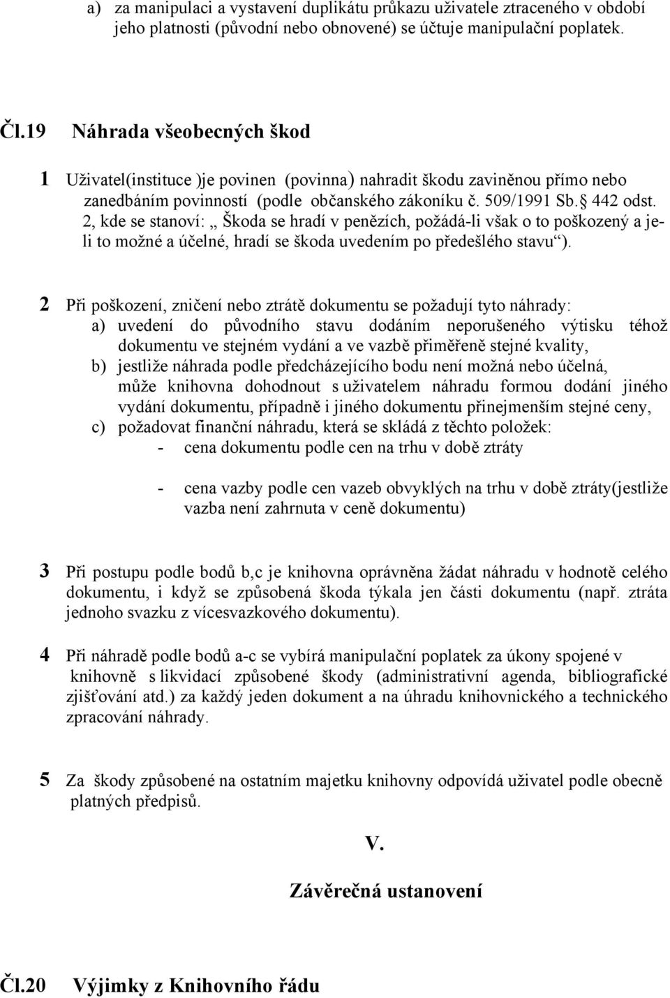 2, kde se stanoví: Škoda se hradí v penězích, požádá-li však o to poškozený a jeli to možné a účelné, hradí se škoda uvedením po předešlého stavu ).