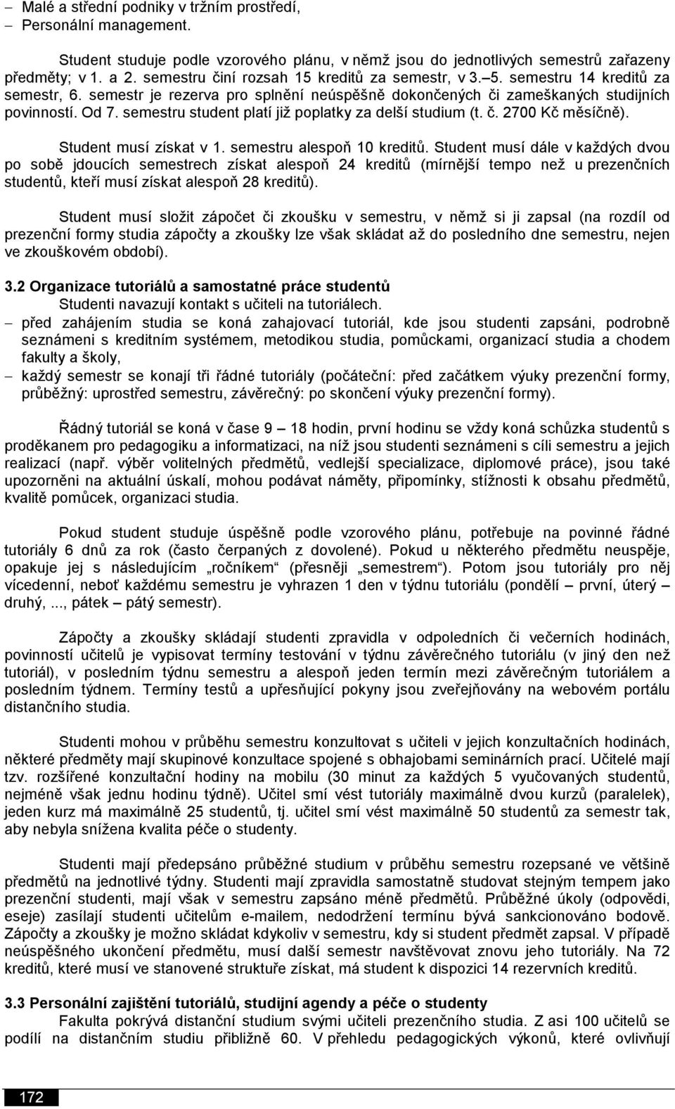 semestru student platí již poplatky za delší studium (t. č. 2700 Kč měsíčně). Student musí získat v 1. semestru alespoň 10 kreditů.