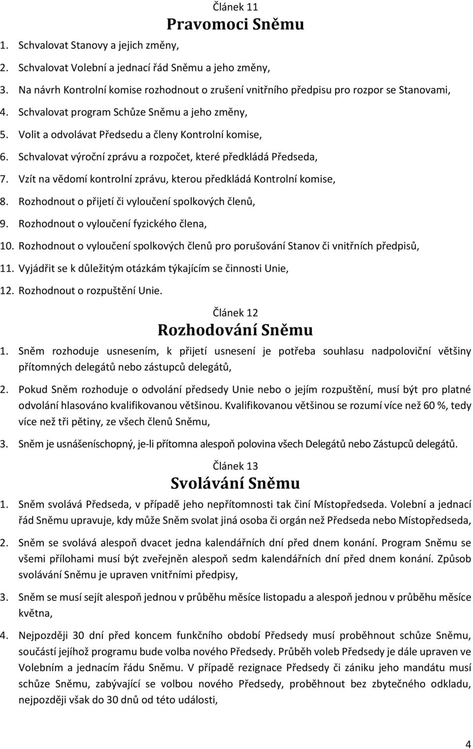 Schvalovat výroční zprávu a rozpočet, které předkládá Předseda, 7. Vzít na vědomí kontrolní zprávu, kterou předkládá Kontrolní komise, 8. Rozhodnout o přijetí či vyloučení spolkových členů, 9.