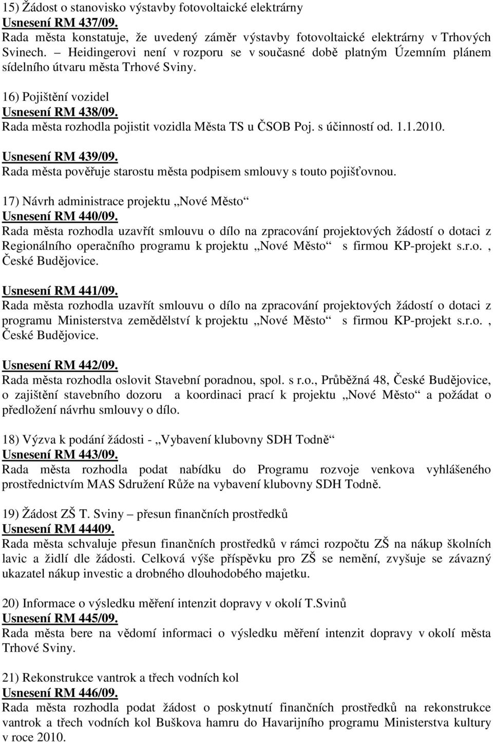 Rada města rozhodla pojistit vozidla Města TS u ČSOB Poj. s účinností od. 1.1.2010. Usnesení RM 439/09. Rada města pověřuje starostu města podpisem smlouvy s touto pojišťovnou.