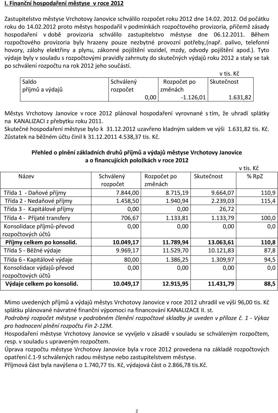 Během rozpočtového provizoria byly hrazeny pouze nezbytné provozní potřeby,(např. palivo, telefonní hovory, zálohy elektřiny a plynu, zákonné pojištění vozidel, mzdy, odvody pojištění apod.).