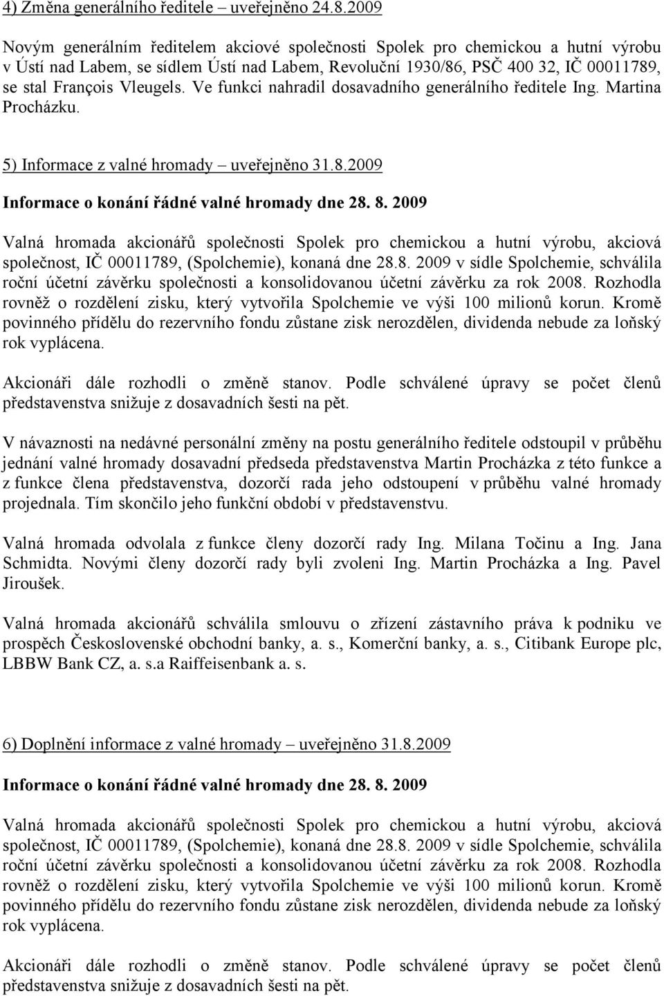 Vleugels. Ve funkci nahradil dosavadního generálního ředitele Ing. Martina Procházku. 5) Informace z valné hromady uveřejněno 31.8.2009 Informace o konání řádné valné hromady dne 28. 8.