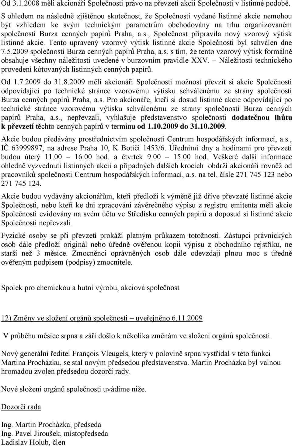 Praha, a.s., Společnost připravila nový vzorový výtisk listinné akcie. Tento upravený vzorový výtisk listinné akcie Společnosti byl schválen dne 7.5.2009 společností Burza cenných papírů Praha, a.s. s tím, že tento vzorový výtisk formálně obsahuje všechny náležitosti uvedené v burzovním pravidle XXV.