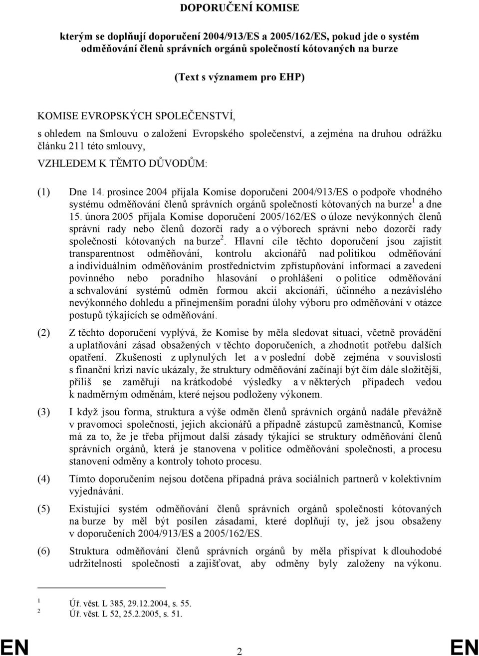 prosince 2004 přijala Komise doporučení 2004/913/ES o podpoře vhodného systému odměňování členů správních orgánů společností kótovaných na burze 1 a dne 15.