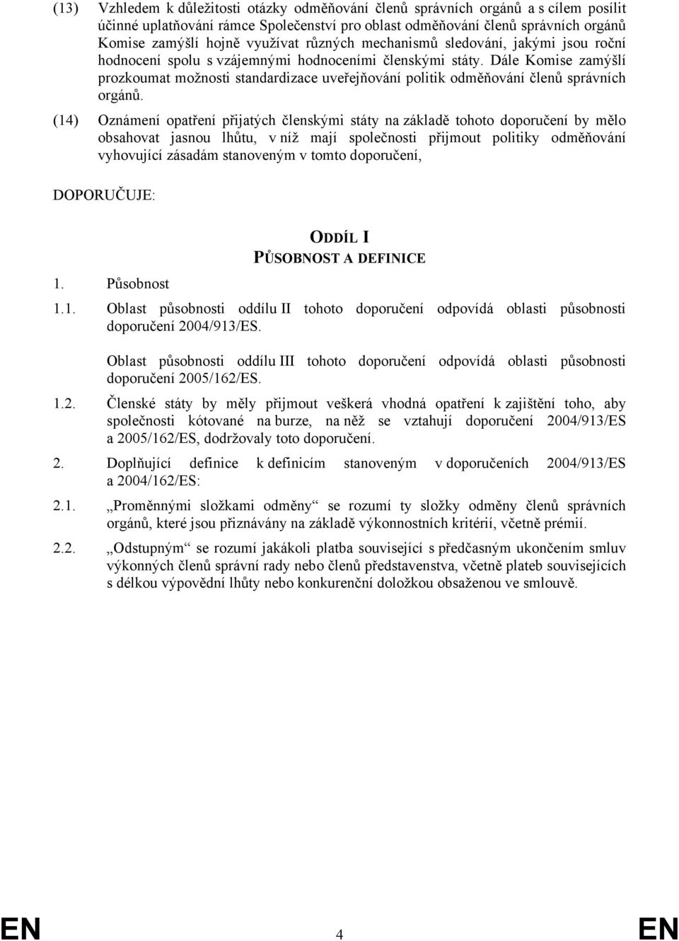 Dále Komise zamýšlí prozkoumat možnosti standardizace uveřejňování politik odměňování členů správních orgánů.