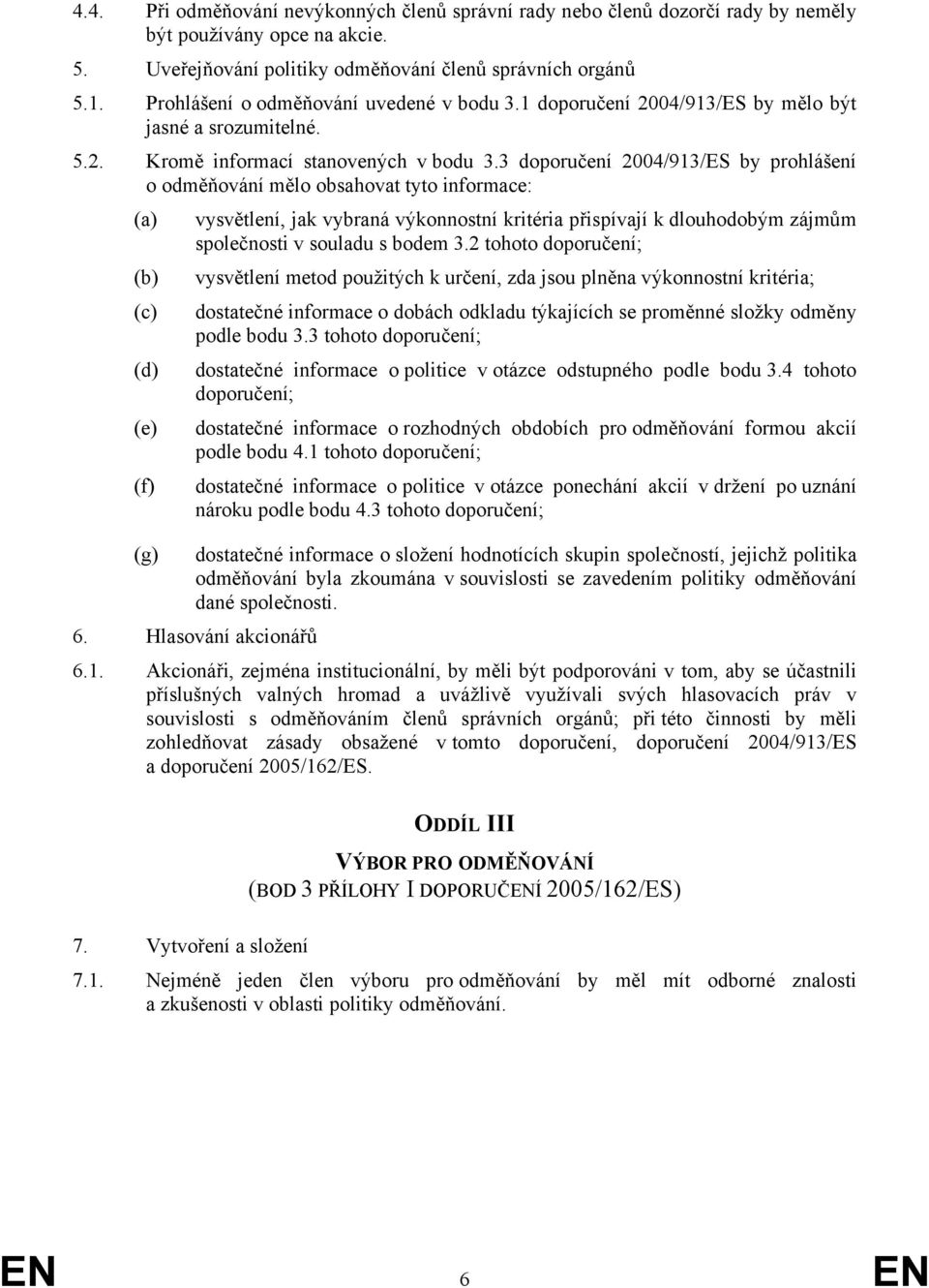 3 doporučení 2004/913/ES by prohlášení o odměňování mělo obsahovat tyto informace: (a) (b) (c) (d) (e) (f) vysvětlení, jak vybraná výkonnostní kritéria přispívají k dlouhodobým zájmům společnosti v