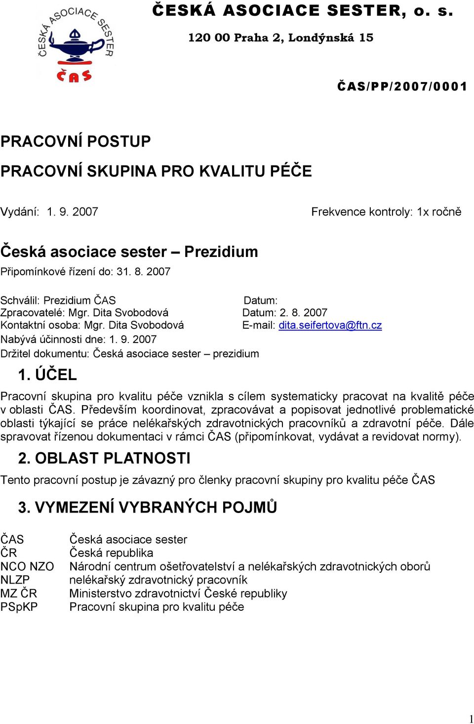 2007 Držitel dokumentu: Česká asociace sester prezidium 1. ÚČEL Pracovní skupina pro kvalitu péče vznikla s cílem systematicky pracovat na kvalitě péče v oblasti ČAS.