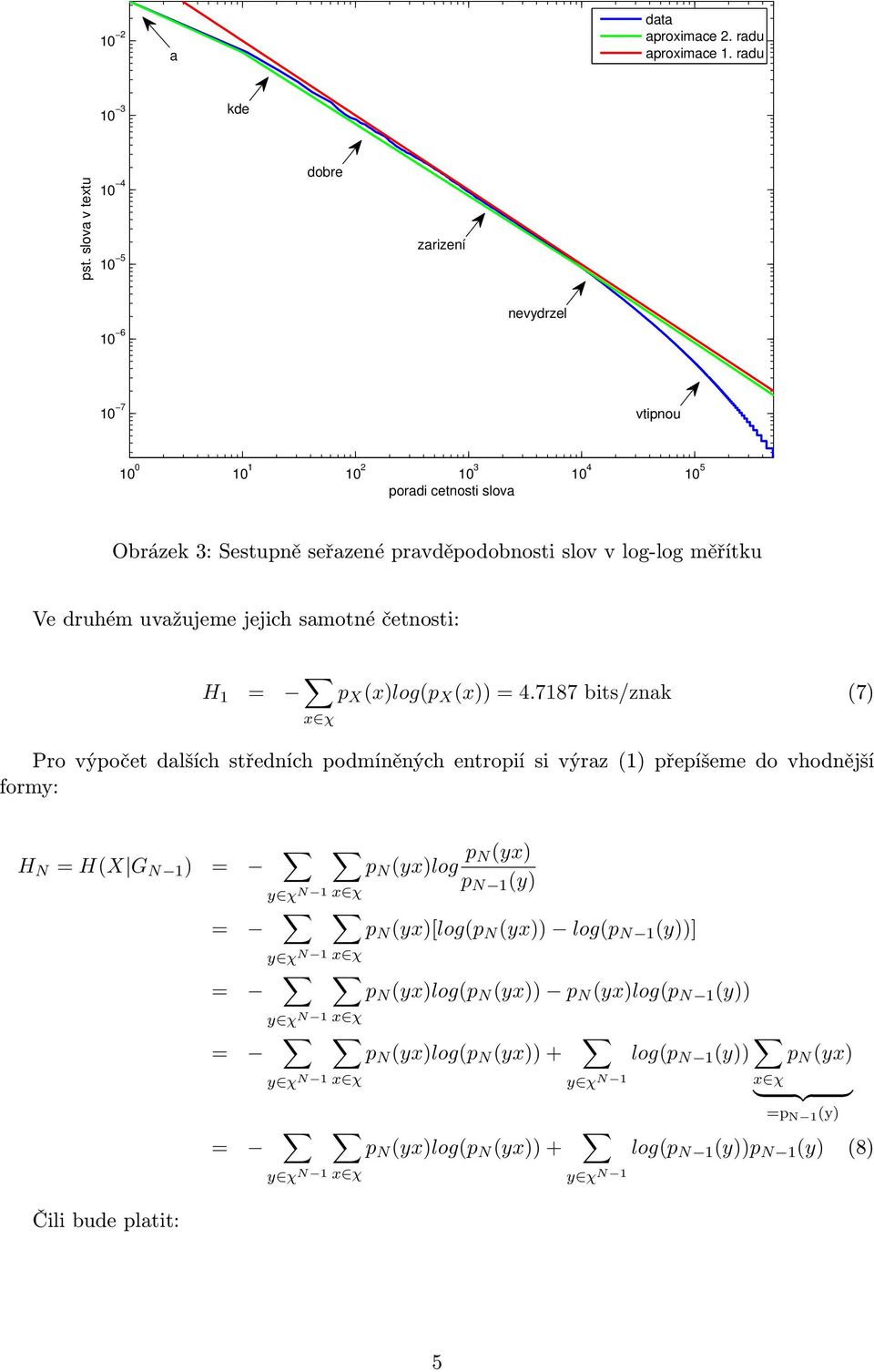 měřítku Ve druhém uvažujeme jejich samotné četnosti: H 1 = x χ p X (x)log(p X (x)) = 4.