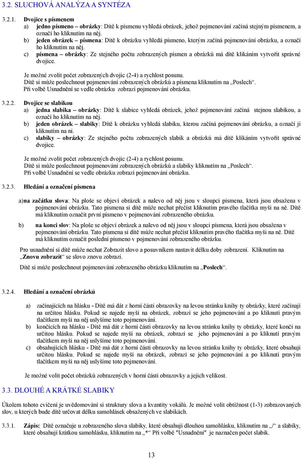 c) písmena obrázky: Ze stejného počtu zobrazených písmen a obrázků má dítě klikáním vytvořit správné dvojice. Je možné zvolit počet zobrazených dvojic (2-4) a rychlost posunu.