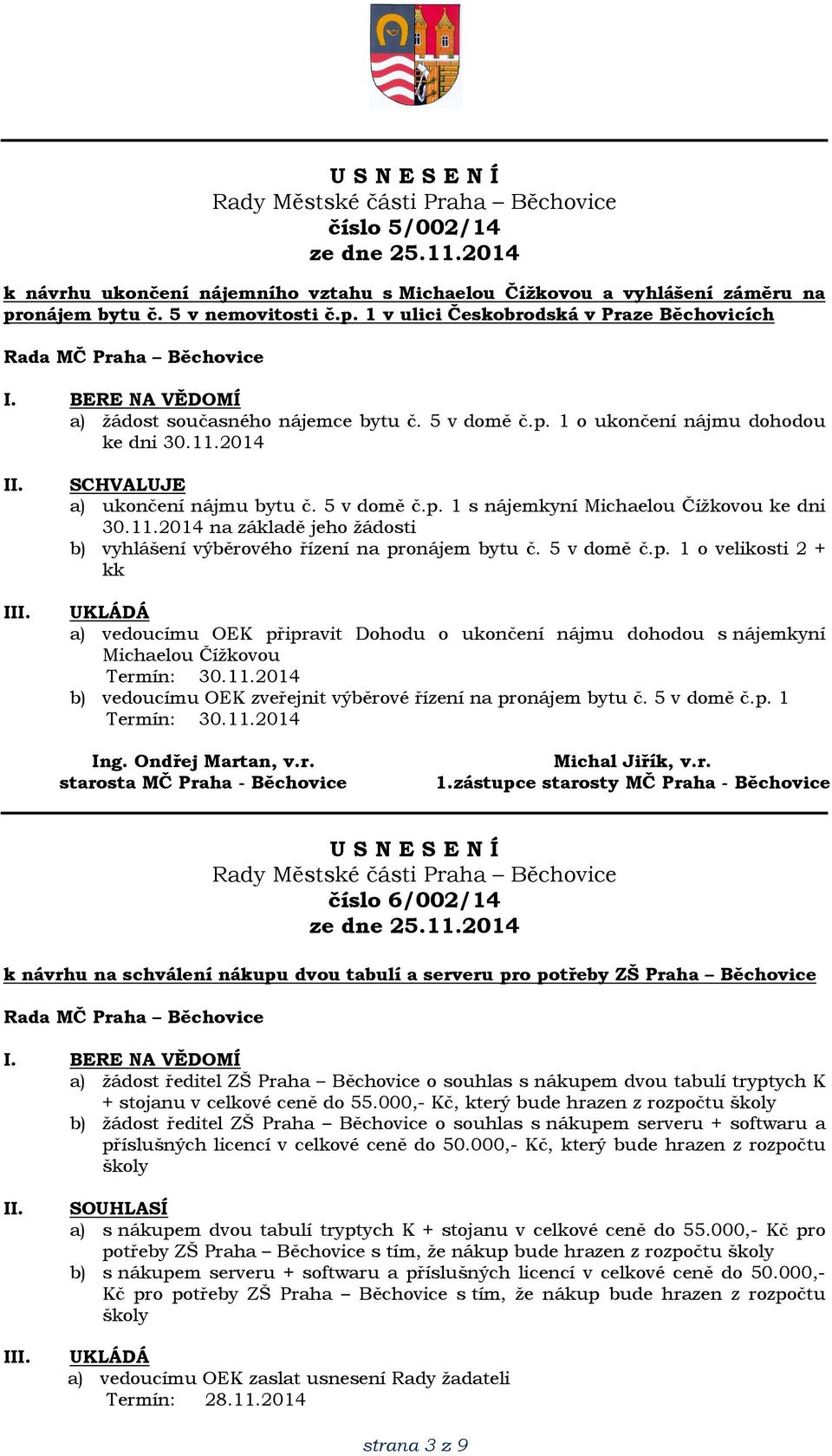 5 v domě č.p. 1 o velikosti 2 + kk a) vedoucímu OEK připravit Dohodu o ukončení nájmu dohodou s nájemkyní Michaelou Čížkovou Termín: 30.11.