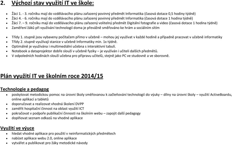 ročníku mají do vzdělávacího plánu zařazený volitelný předmět Digitální fotografie a video (časová dotace 1 hodina týdně) Zaměření žáků při využívání technologií doma je převážně směřováno ke hrám a