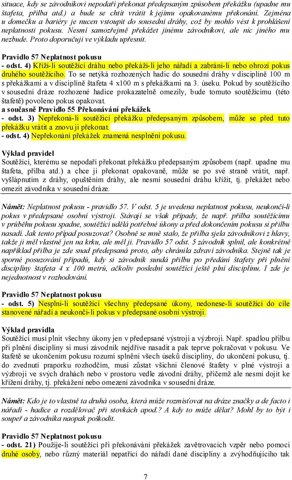 Proto doporučuji ve výkladu upřesnit. Pravidlo 57 Neplatnost pokusu - odst. 4) Kříží-li soutěžící dráhu nebo překáží-li jeho nářadí a zabrání-li nebo ohrozí pokus druhého soutěžícího.