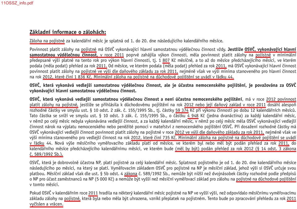 Jestliže OSVČ, vykonávající hlavní samostatnou výdělečnou činnost, v roce 2011 poprvé zahájila výkon činnosti, měla povinnost platit zálohy na pojistné v minimální předepsané výši platné na tento rok