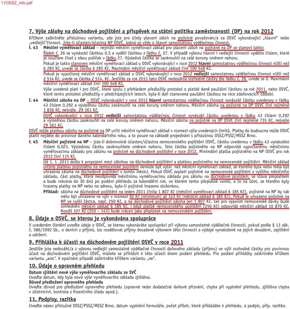 43 Měsíční vyměřovací základ nejnižší měsíční vyměřovací základ pro placení záloh na pojistné na DP se stanoví takto: Řádek č. 26 se vynásobí částkou 0,5 a vydělí částkou z řádku č. 27.