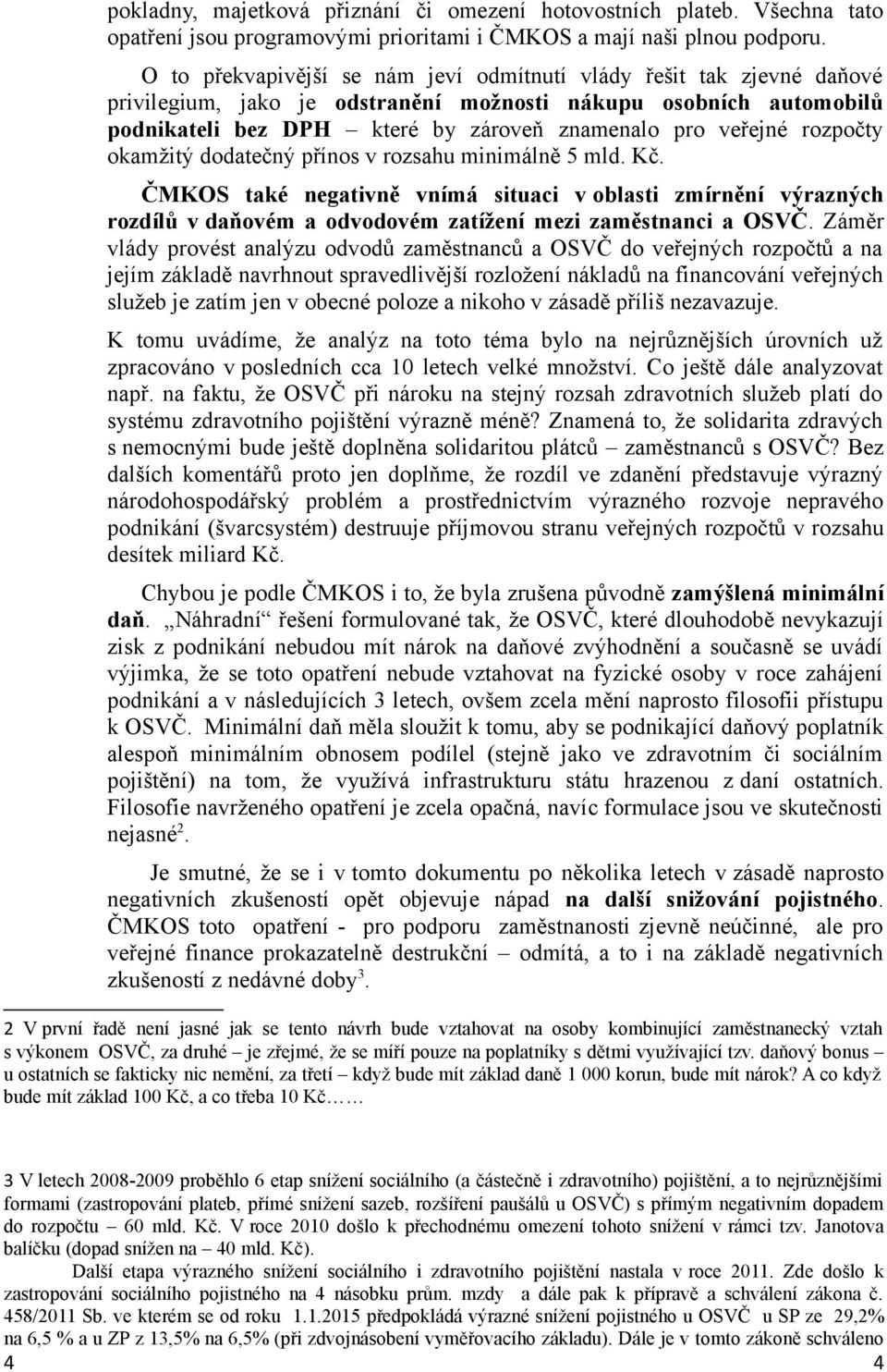 rozpočty okamžitý dodatečný přínos v rozsahu minimálně 5 mld. Kč. ČMKOS také negativně vnímá situaci v oblasti zmírnění výrazných rozdílů v daňovém a odvodovém zatížení mezi zaměstnanci a OSVČ.