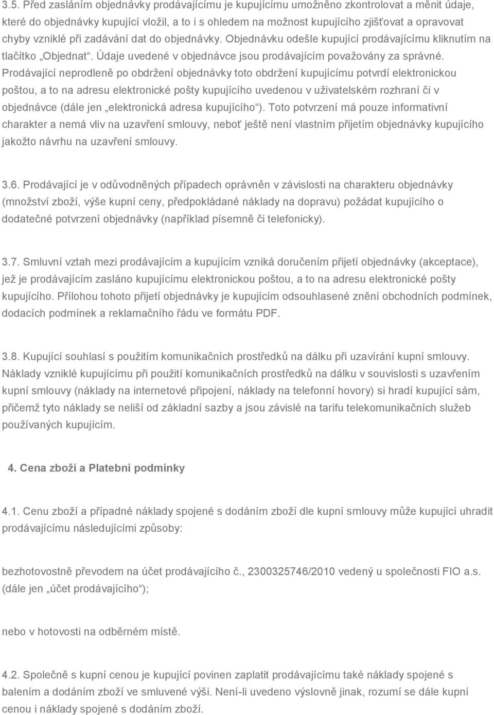 Prodávající neprodleně po obdržení objednávky toto obdržení kupujícímu potvrdí elektronickou poštou, a to na adresu elektronické pošty kupujícího uvedenou v uživatelském rozhraní či v objednávce