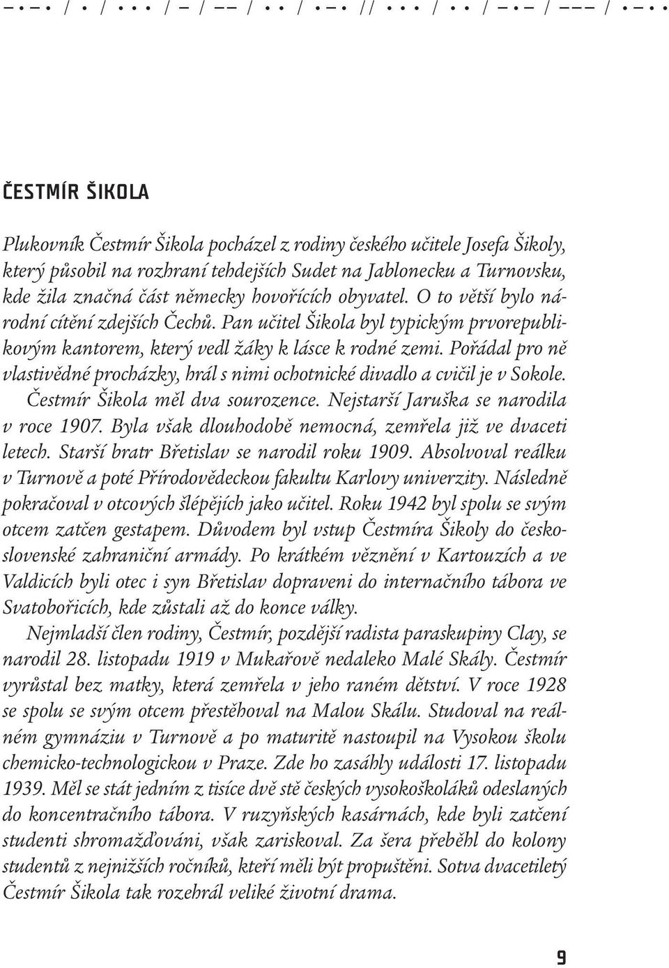 Pan učitel Šikola byl typickým prvorepublikovým kantorem, který vedl žáky k lásce k rodné zemi. Pořádal pro ně vlastivědné procházky, hrál s nimi ochotnické divadlo a cvičil je v Sokole.