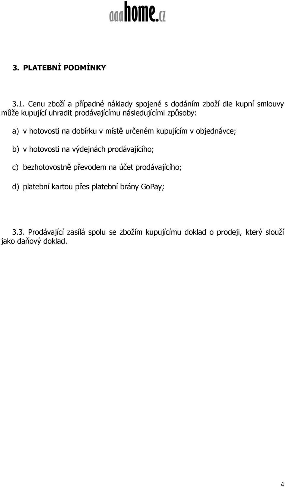 následujícími způsoby: a) v hotovosti na dobírku v místě určeném kupujícím v objednávce; b) v hotovosti na