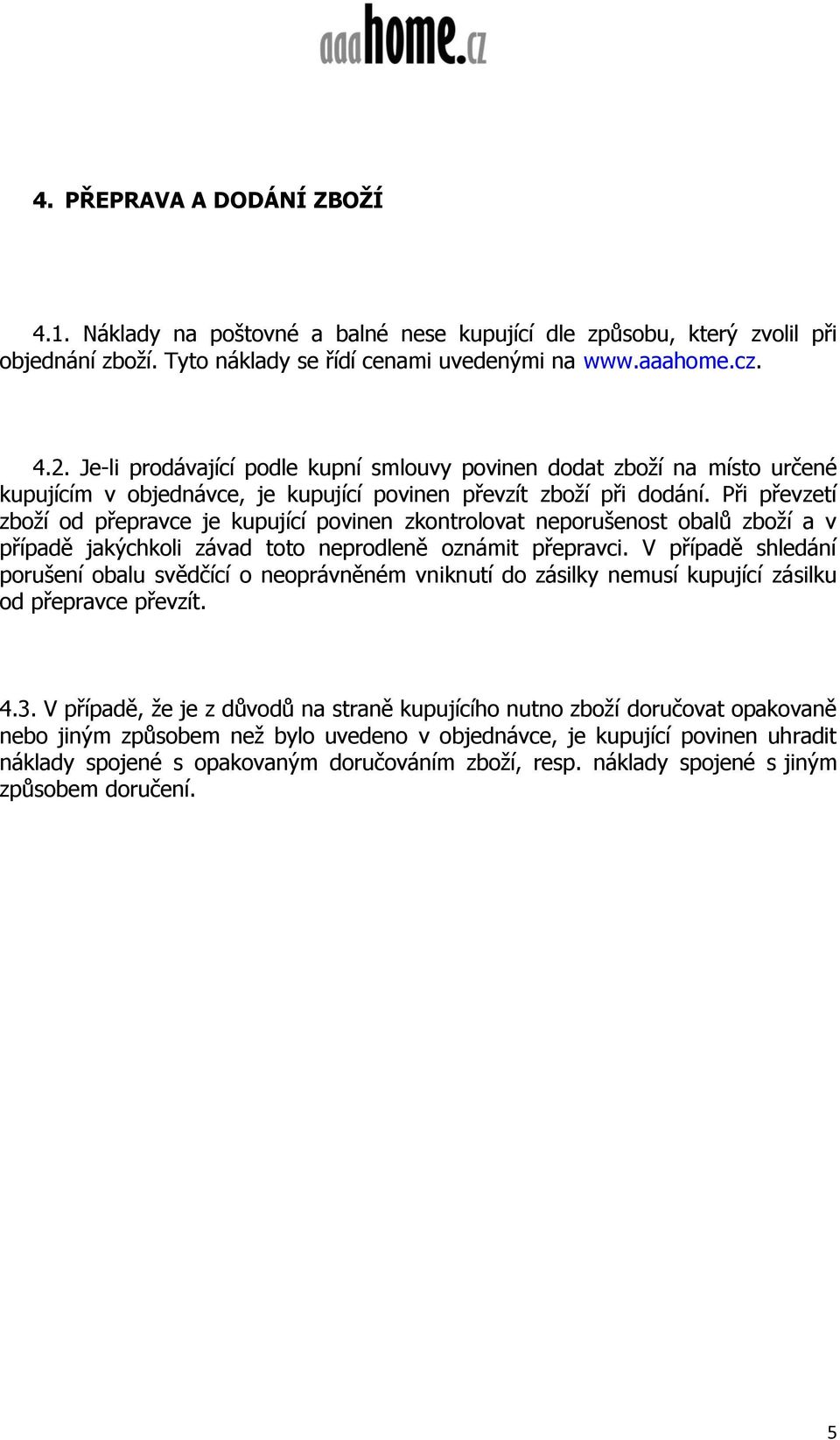 Při převzetí zboží od přepravce je kupující povinen zkontrolovat neporušenost obalů zboží a v případě jakýchkoli závad toto neprodleně oznámit přepravci.