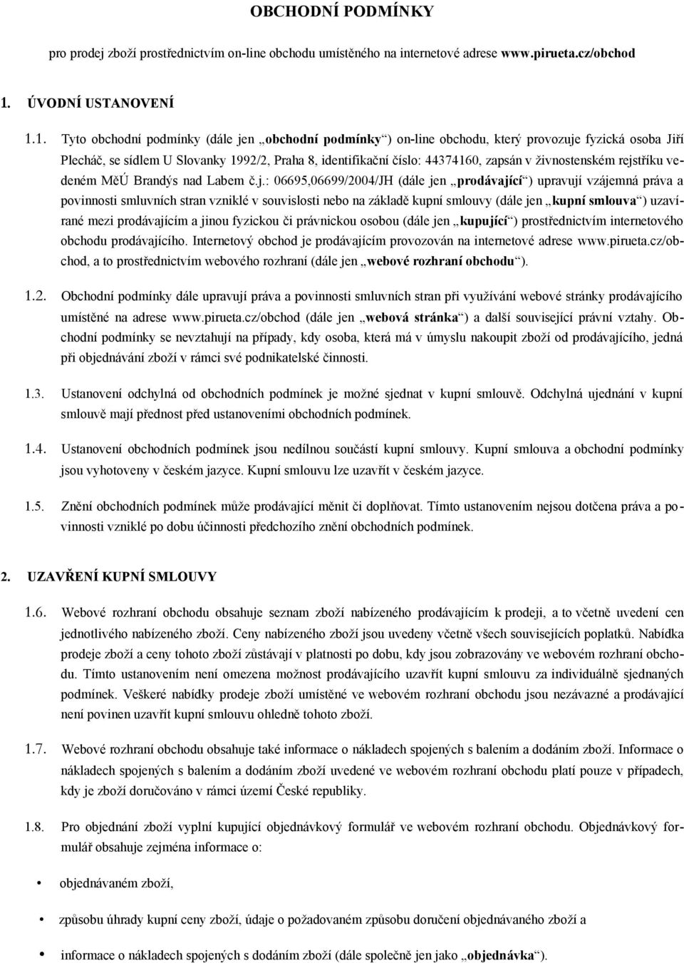 1. Tyto obchodní podmínky (dále jen obchodní podmínky ) on-line obchodu, který provozuje fyzická osoba Jiří Plecháč, se sídlem U Slovanky 1992/2, Praha 8, identifikační číslo: 44374160, zapsán v