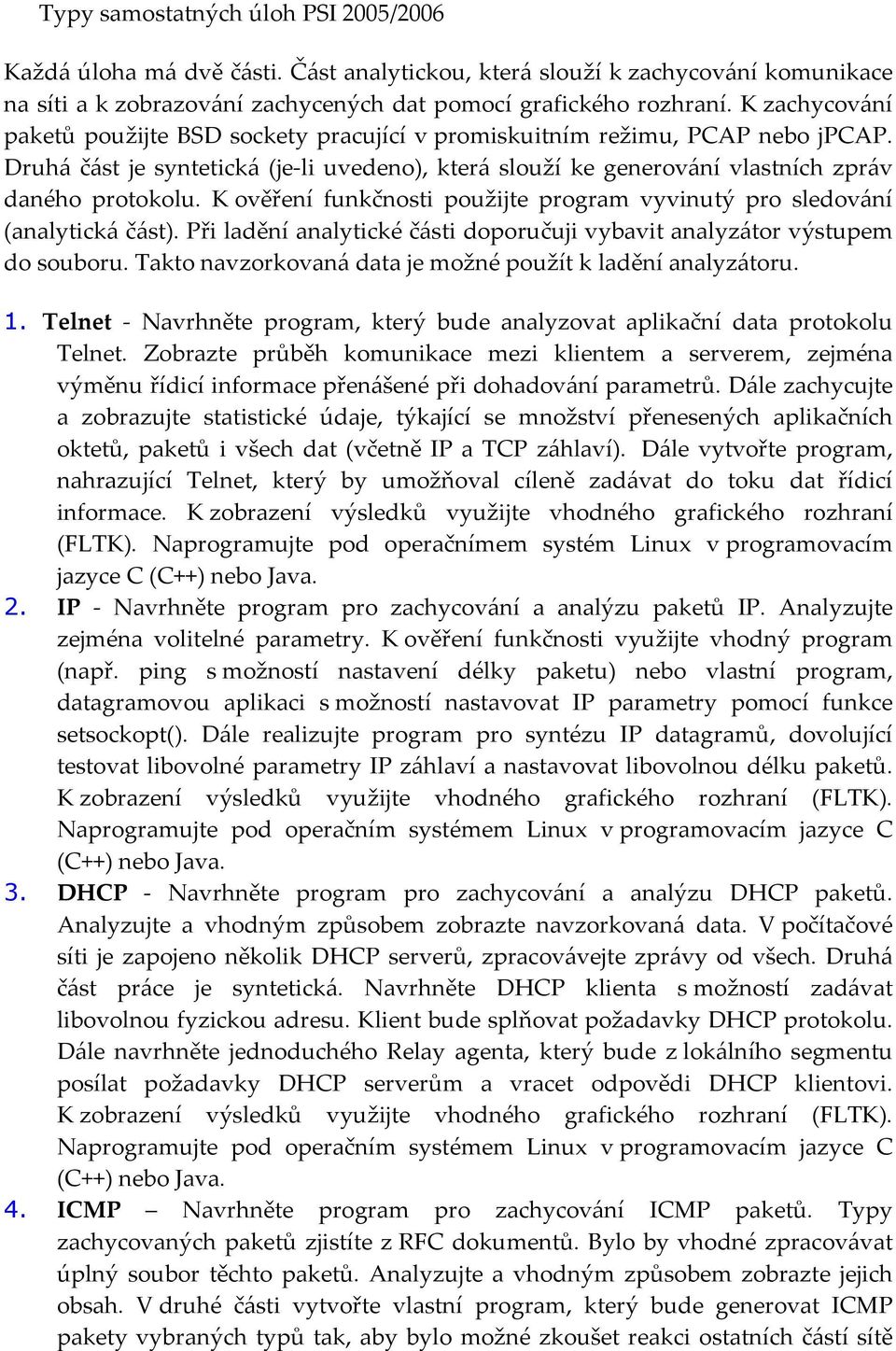 K ověření funkčnosti použijte program vyvinutý pro sledování (analytická část). Při ladění analytické části doporučuji vybavit analyzátor výstupem do souboru.