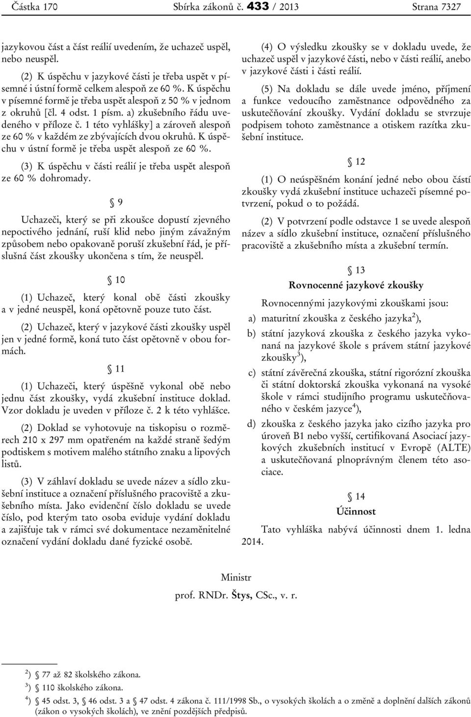 a) zkušebního řádu uvedeného v příloze č. 1 této vyhlášky] a zároveň alespoň ze 60 % v každém ze zbývajících dvou okruhů. K úspěchu v ústní formě je třeba uspět alespoň ze 60 %.