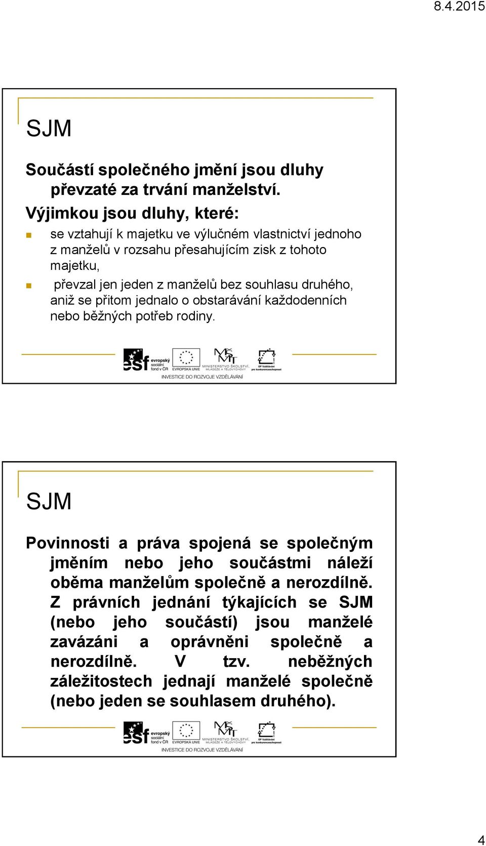 manželů bez souhlasu druhého, aniž se přitom jednalo o obstarávání každodenních nebo běžných potřeb rodiny.