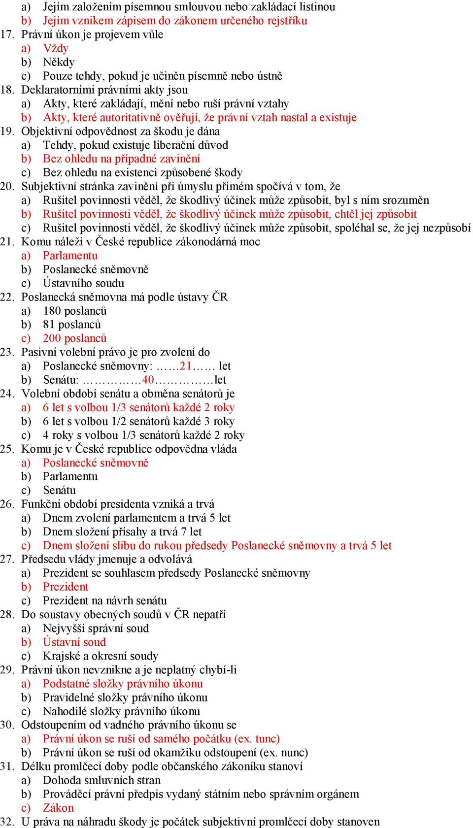 Deklaratorními právními akty jsou a) Akty, které zakládají, mění nebo ruší právní vztahy b) Akty, které autoritativně ověřují, že právní vztah nastal a existuje 19.