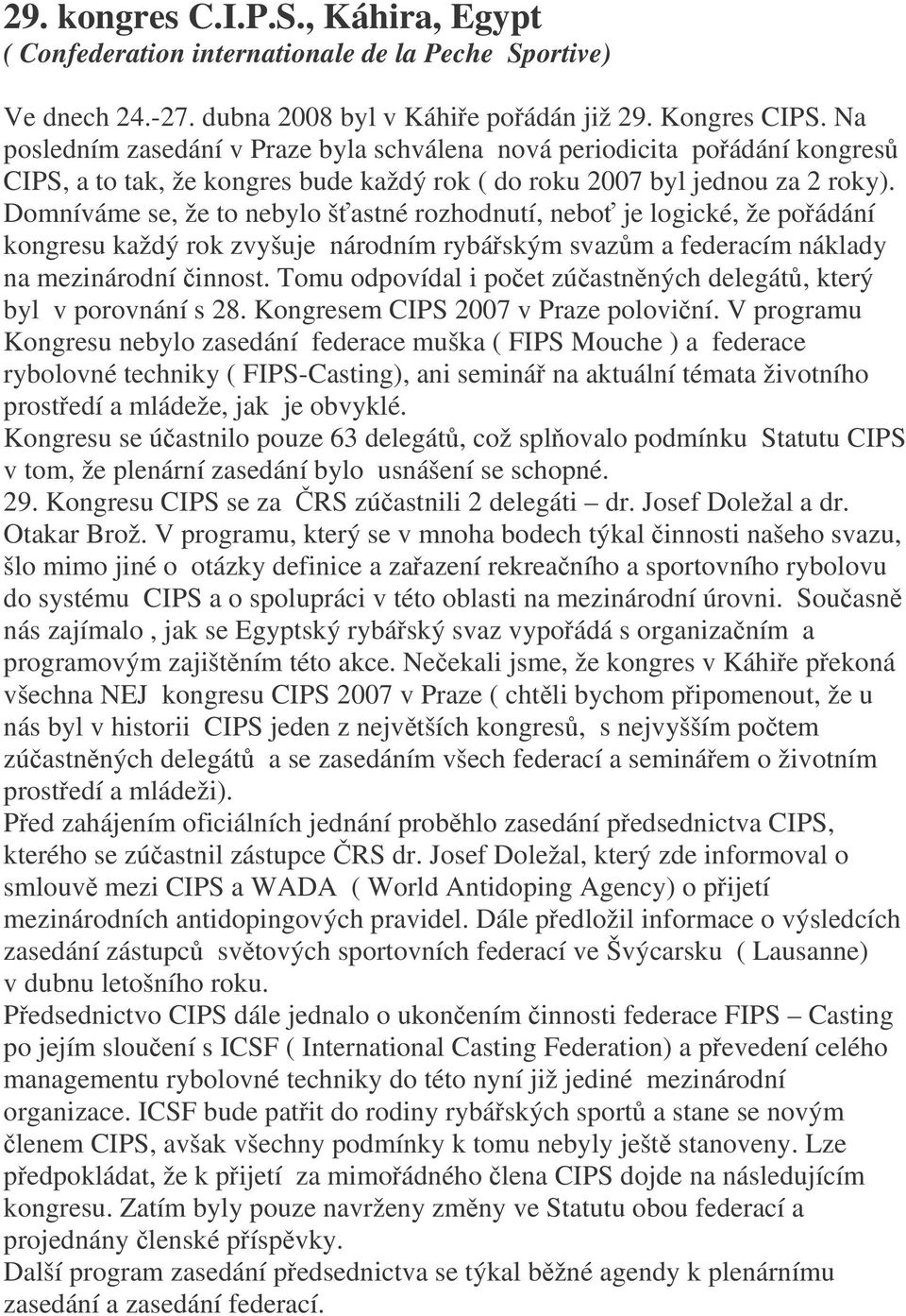 Domníváme se, že to nebylo šastné rozhodnutí, nebo je logické, že poádání kongresu každý rok zvyšuje národním rybáským svazm a federacím náklady na mezinárodní innost.
