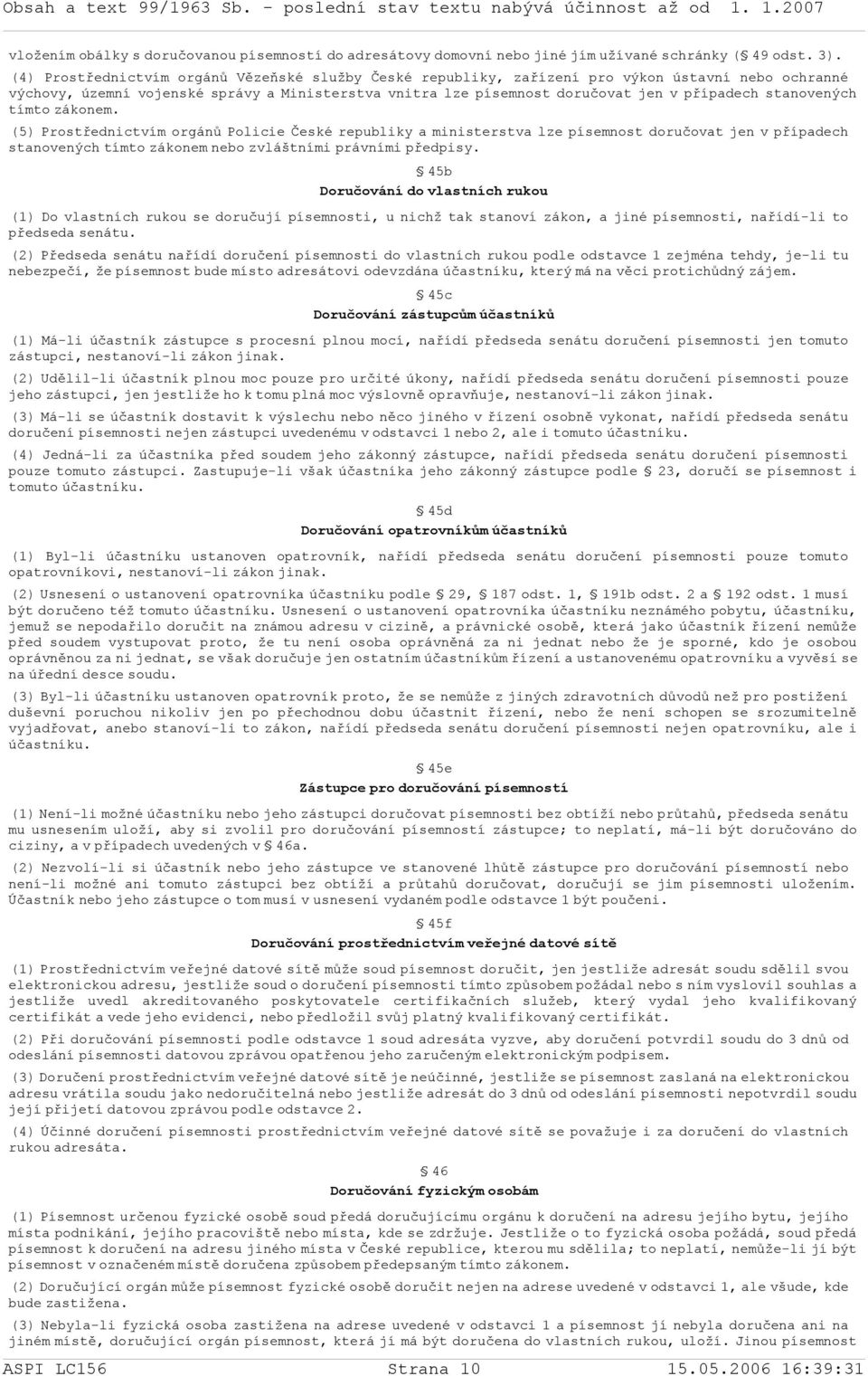 stanovených tímto zákonem. (5) Prostřednictvím orgánů Policie České republiky a ministerstva lze písemnost doručovat jen v případech stanovených tímto zákonem nebo zvláštními právními předpisy.
