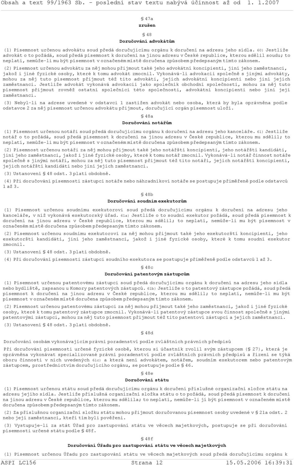 předepsaným tímto zákonem. (2) Písemnost určenou advokátu za něj mohou přijmout také jeho advokátní koncipienti, jiní jeho zaměstnanci, jakož i jiné fyzické osoby, které k tomu advokát zmocnil.