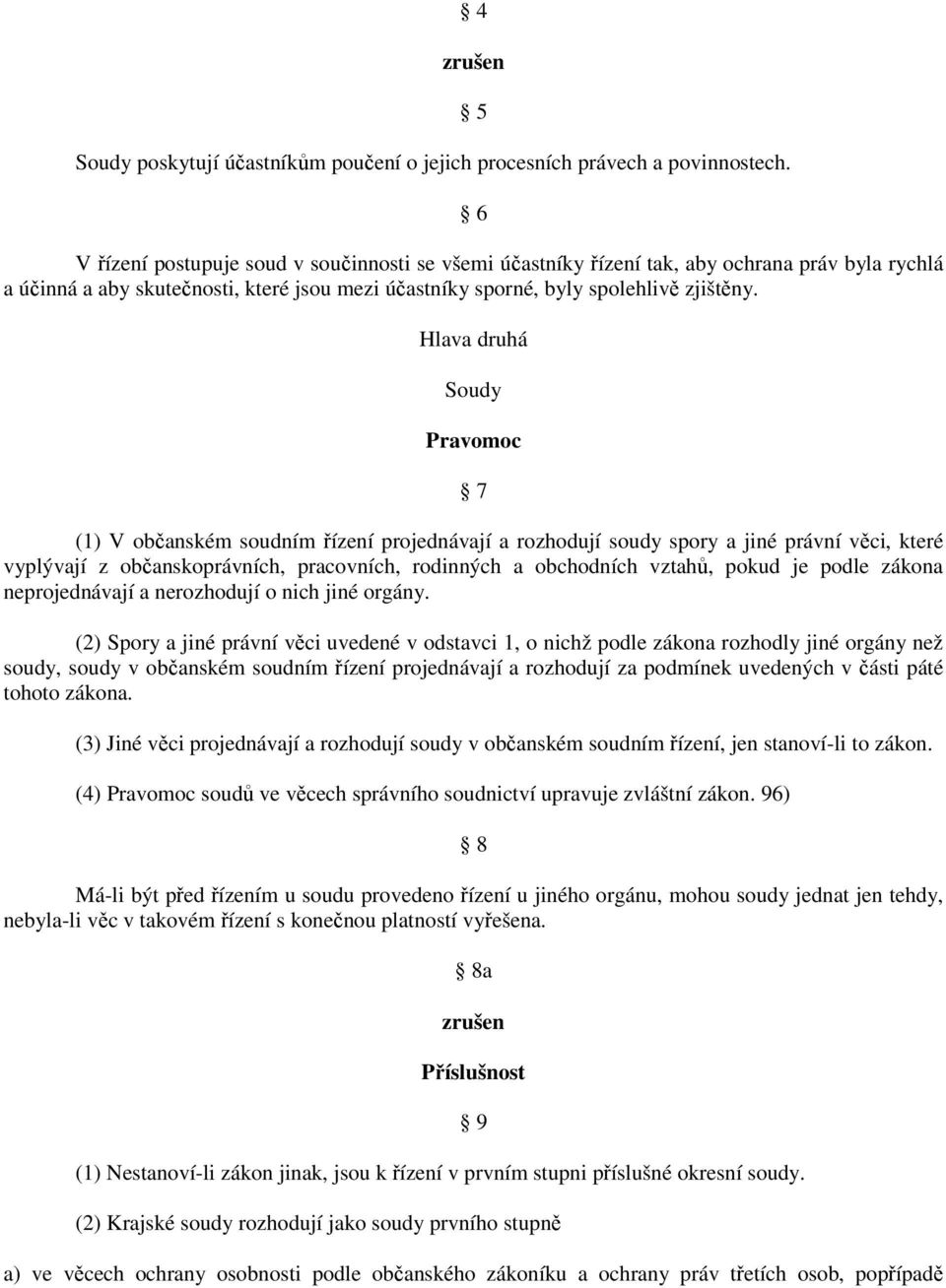 Hlava druhá Soudy Pravomoc 7 (1) V občanském soudním řízení projednávají a rozhodují soudy spory a jiné právní věci, které vyplývají z občanskoprávních, pracovních, rodinných a obchodních vztahů,