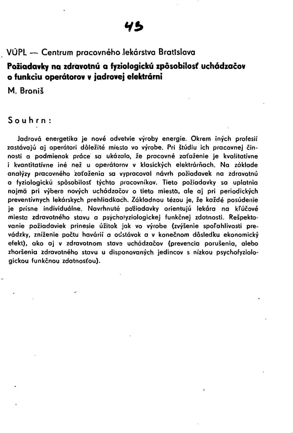 Pri štúdiu ich pracovnej činnosti a podmienok práce sa ukázalo, že pracovné zaťaženie je kvalitatívne 1 kvantitatívne iné než u operátorov v klasických elektrárnách.