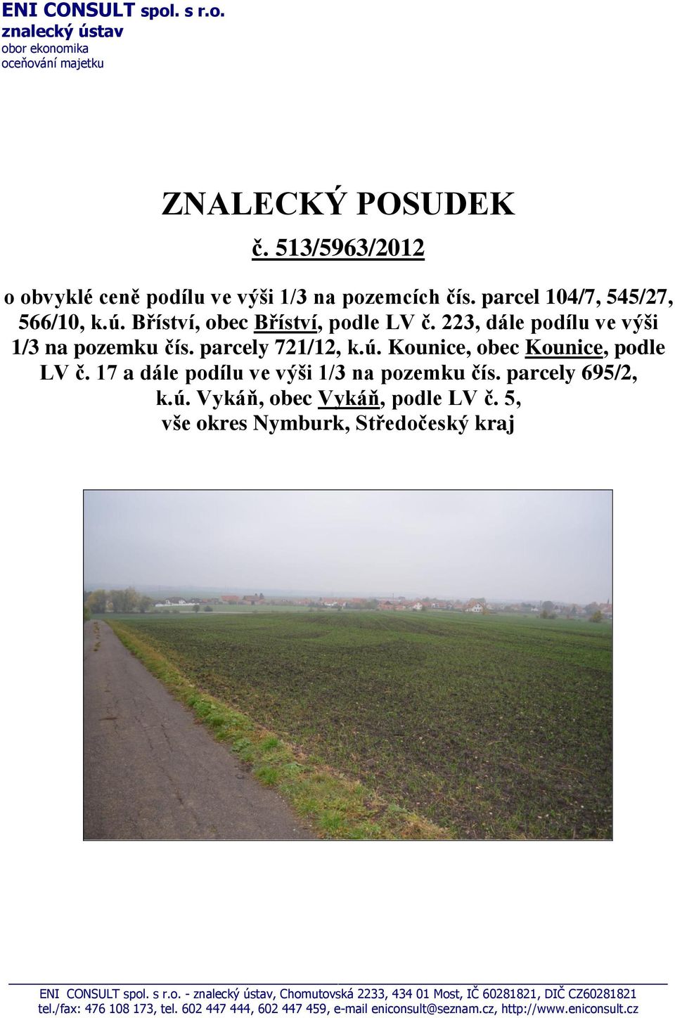 17 a dále podílu ve výši 1/3 na pozemku čís. parcely 695/2, k.ú. Vykáň, obec Vykáň, podle LV č. 5, vše okres Nymburk, Středočeský kraj ENI CONSULT spol. s r.o. - znalecký ústav, Chomutovská 2233, 434 01 Most, IČ 60281821, DIČ CZ60281821 tel.