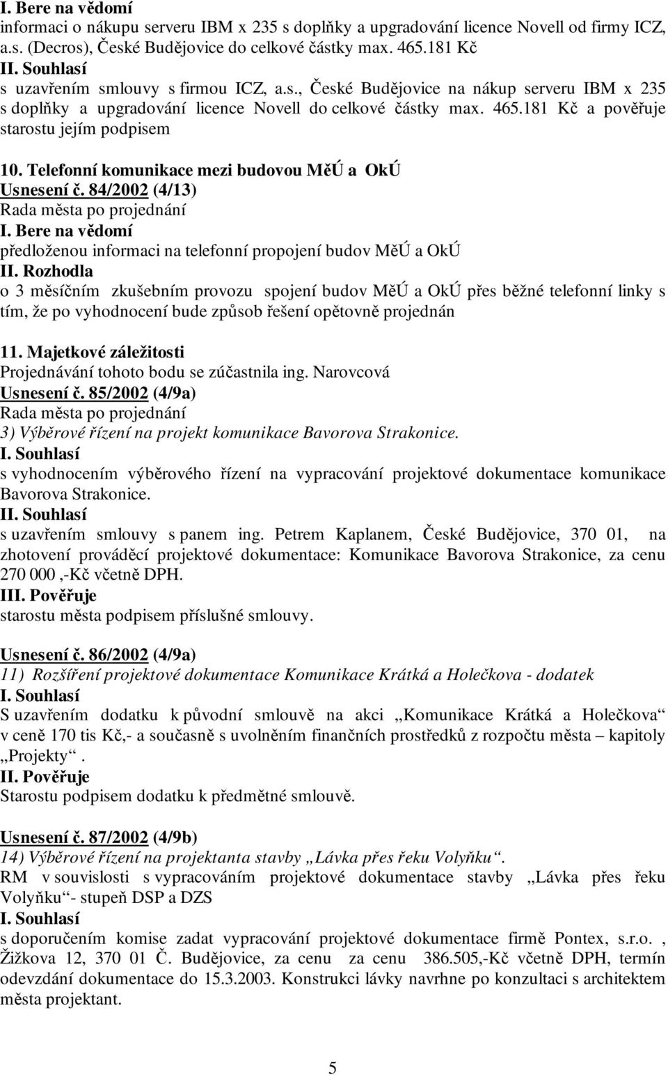 181 Kč a pověřuje starostu jejím podpisem 10. Telefonní komunikace mezi budovou MěÚ a OkÚ Usnesení č. 84/2002 (4/13) I. Bere na vědomí předloženou informaci na telefonní propojení budov MěÚ a OkÚ II.