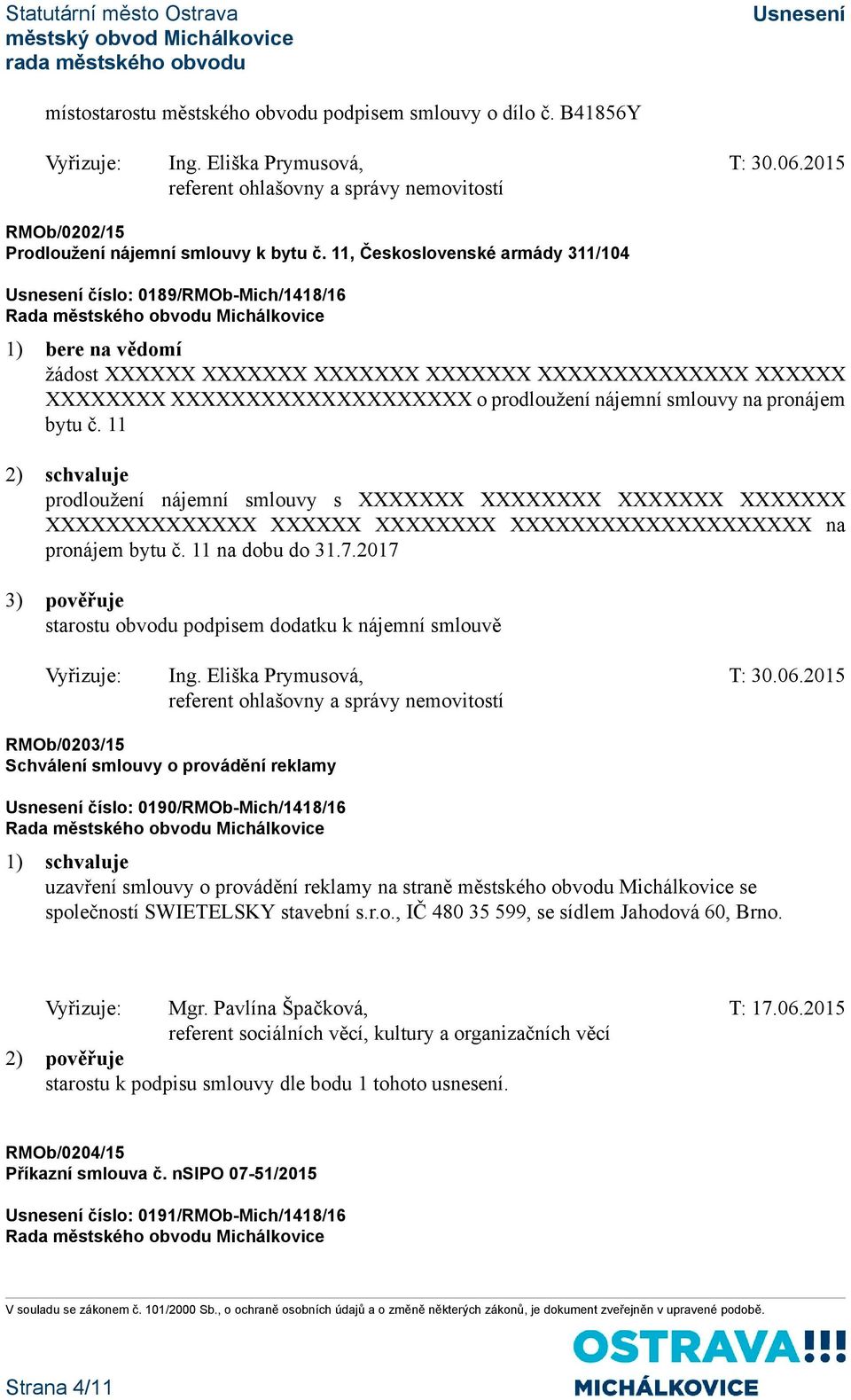 smlouvy na pronájem bytu č. 11 2) schvaluje prodloužení nájemní smlouvy s XXXXXXX XXXXXXXX XXXXXXX XXXXXXX XXXXXXXXXXXXXX XXXXXX XXXXXXXX XXXXXXXXXXXXXXXXXXXX na pronájem bytu č. 11 na dobu do 31.7.