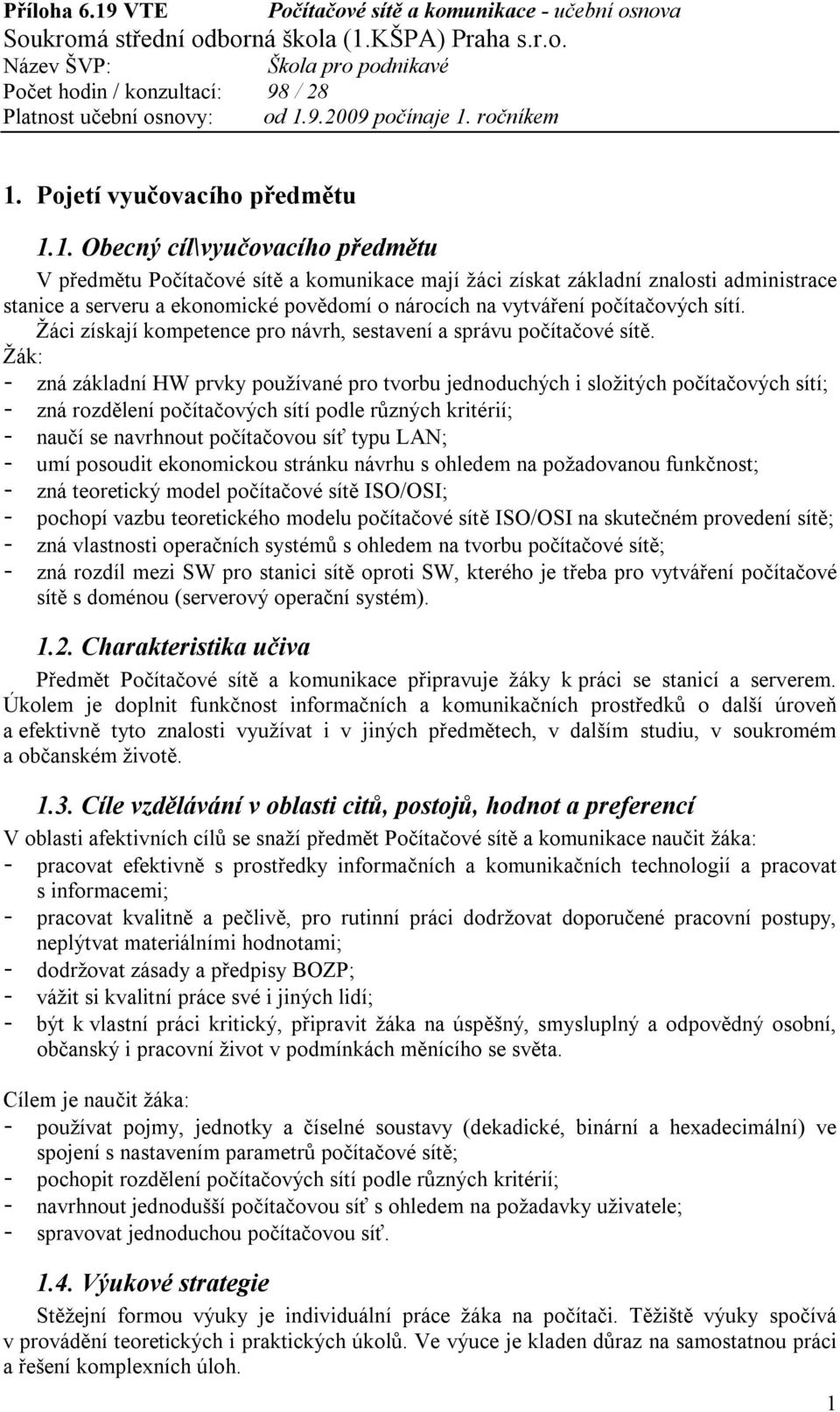 - zná základní HW prvky používané pro tvorbu jednoduchých i složitých počítačových sítí; - zná rozdělení počítačových sítí podle různých kritérií; - naučí se navrhnout počítačovou síť typu LAN; - umí