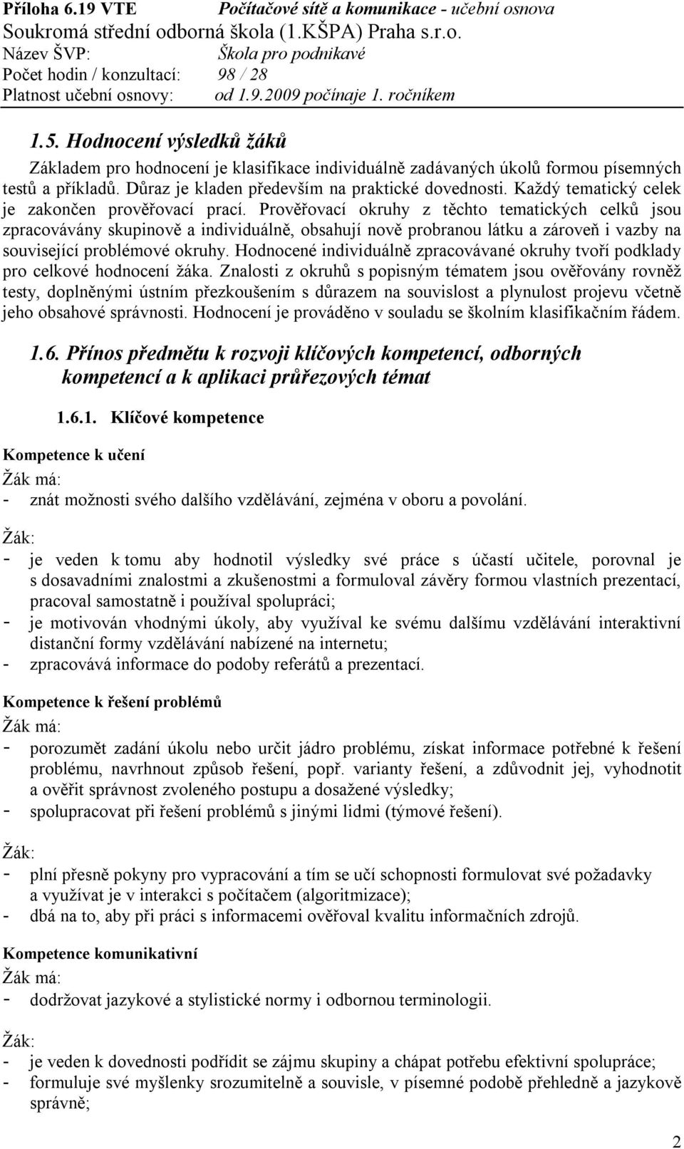 Prověřovací okruhy z těchto tematických celků jsou zpracovávány skupinově a individuálně, obsahují nově probranou látku a zároveň i vazby na související problémové okruhy.