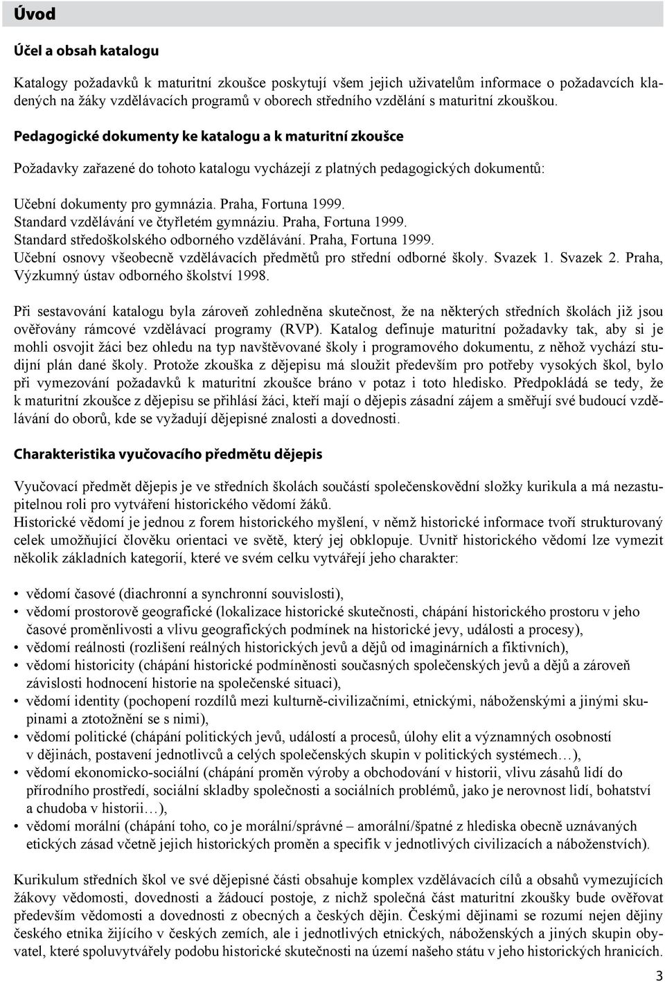 Praha, Fortuna 1999. Standard vzdělávání ve čtyřletém gymnáziu. Praha, Fortuna 1999. Standard středoškolského odborného vzdělávání. Praha, Fortuna 1999. Učební osnovy všeobecně vzdělávacích předmětů pro střední odborné školy.