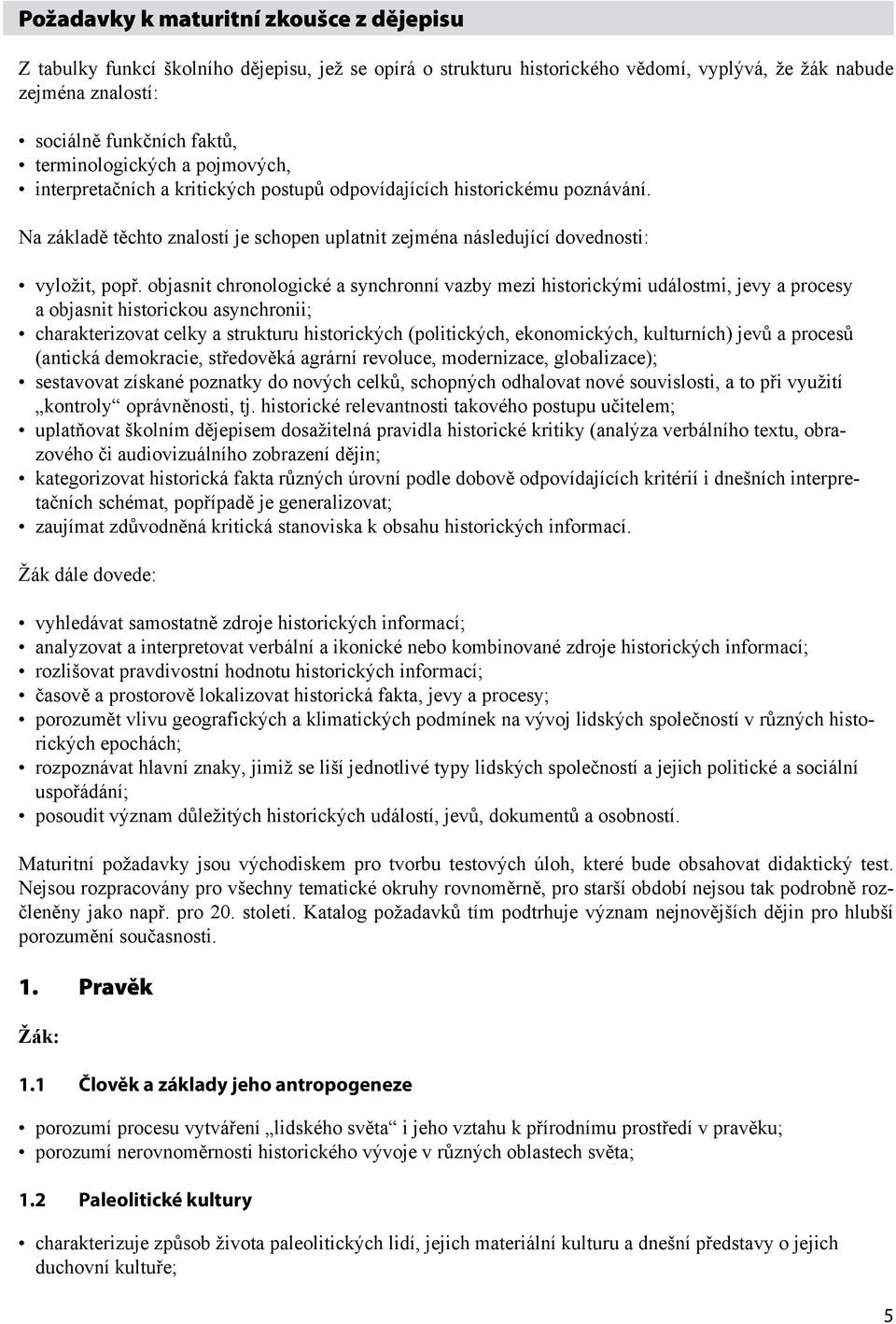 objasnit chronologické a synchronní vazby mezi historickými událostmi, jevy a procesy a objasnit historickou asynchronii; charakterizovat celky a strukturu historických (politických, ekonomických,