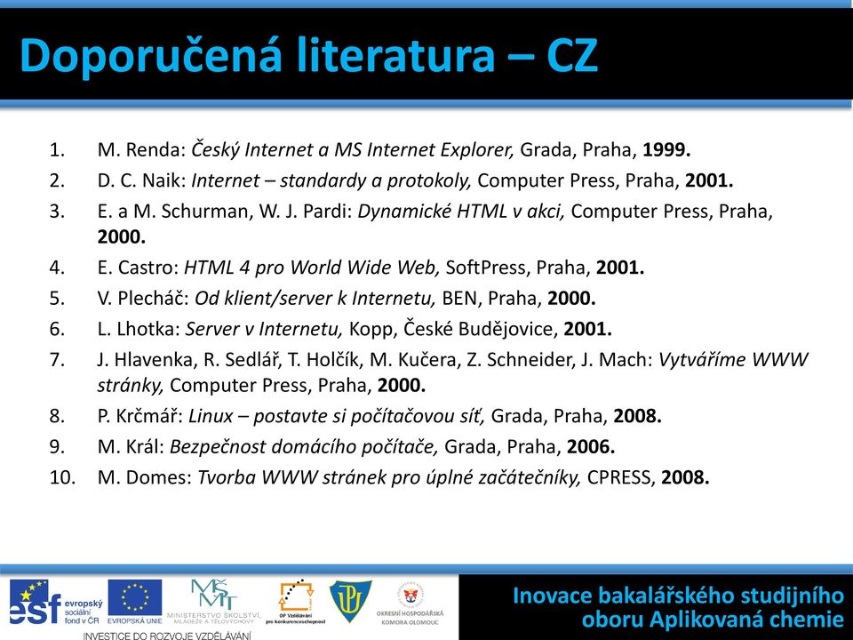 L. Lhotka: Server v Internetu, Kopp, České Budějovice, 2001. 7. J. Hlavenka, R. Sedlář, T. Holčík, M. Kučera, Z. Schneider, J. Mach: Vytváříme WWW stránky, Computer Pr