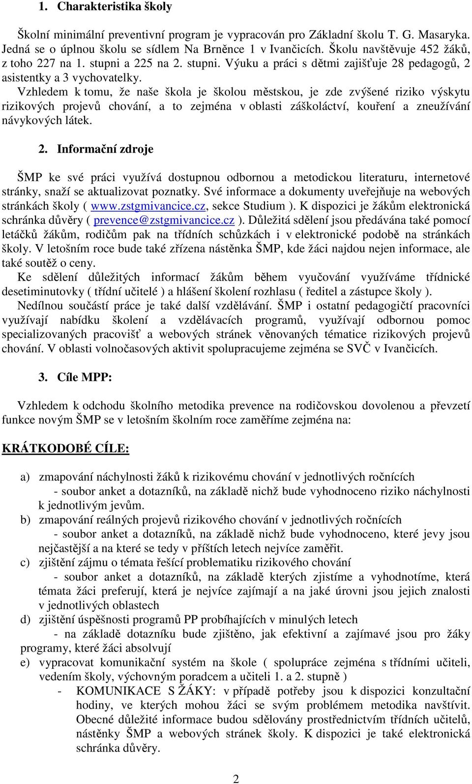 Vzhledem k tomu, že naše škola je školou městskou, je zde zvýšené riziko výskytu rizikových projevů chování, a to zejména v oblasti záškoláctví, kouření a zneužívání návykových látek. 2.