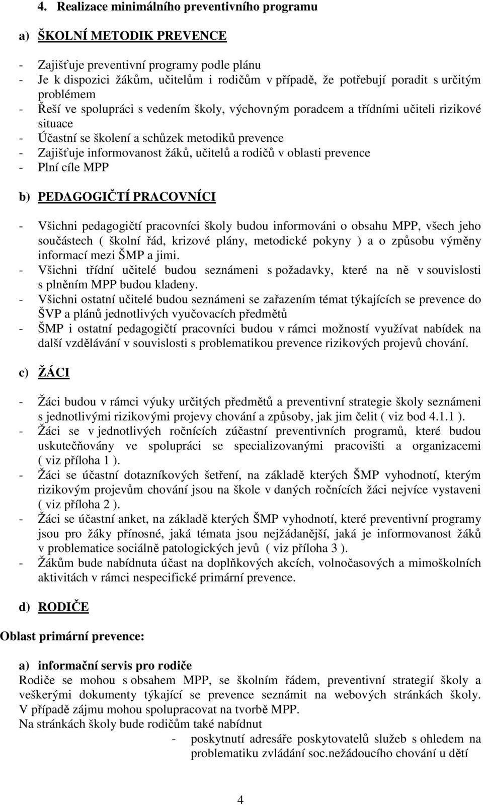 a rodičů v oblasti prevence - Plní cíle MPP b) PEDAGOGIČTÍ PRACOVNÍCI - Všichni pedagogičtí pracovníci školy budou informováni o obsahu MPP, všech jeho součástech ( školní řád, krizové plány,